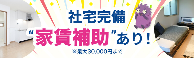 社宅完備”家賃補助”あり！※最大30,000円まで
