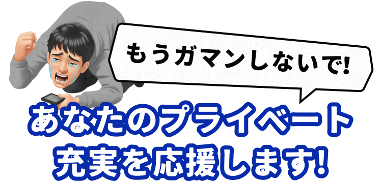もうガマンしないで!
あなたのプライベート
充実を応援します!