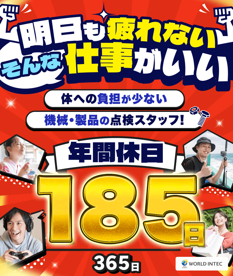 明日も疲れないそんな仕事がいい
体への負担が少ない
機械・製品の点検スタッフ
年間休日185日