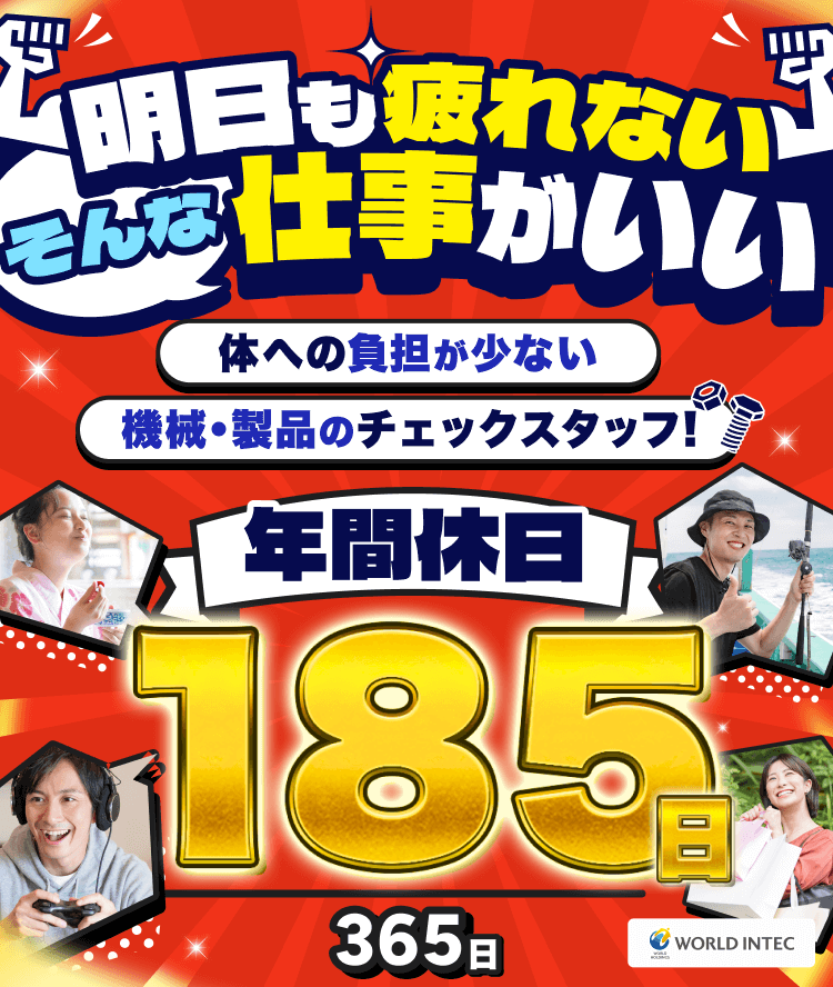 明日も疲れないそんな仕事がいい
体への負担が少ない
機械・製品のチェックスタッフ
年間休日185日