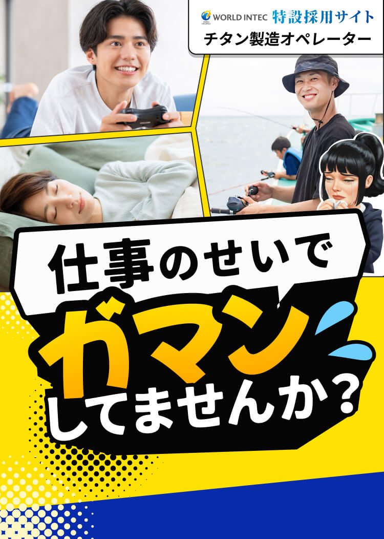 特設採用サイト
チタン製造オペレーター
仕事のせいで我慢
してませんか?
