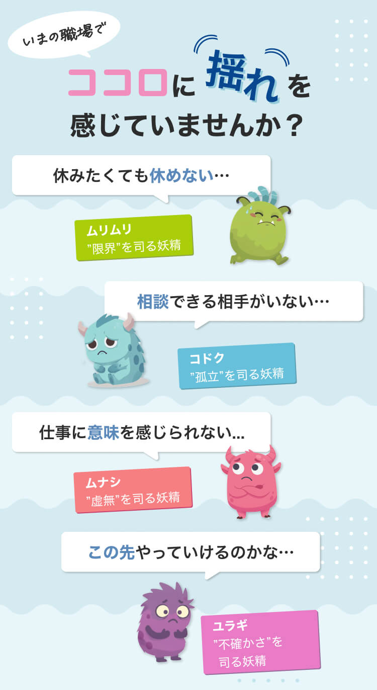 いまの職場でココロに揺れを感じていませんか？休みたくても休めない…｜相談できる相手がいない…｜仕事に意味を感じられない…｜この先やっていけるのかな…