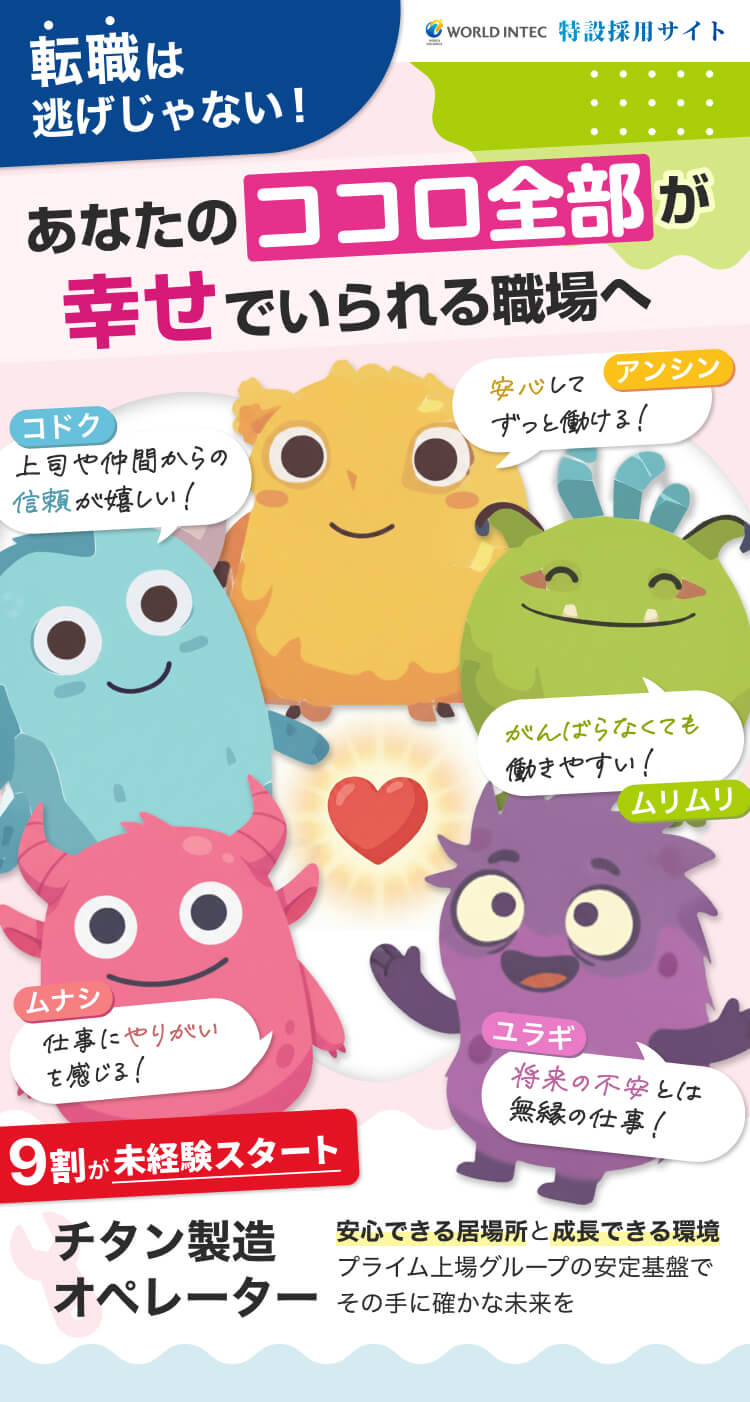 転職は逃げじゃないーあなたのココロ全部が幸せでいられる職場へ｜チタン製造オペレーター｜９割が未経験スタート！｜上司や仲間からの信頼が嬉しい！安心してずっと働ける！仕事にやりがいを感じる！がんばらなくても働きやすい｜将来の不安とは無縁！｜安心できる居場所と成長できる環境。プライム上場グループの安定基盤でその手に確かな未来を