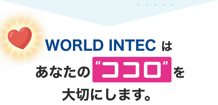WORLD INTECはあなたのココロを大切にします。