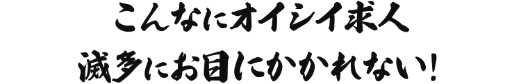 こんなにオイシイ求人滅多におめにかかれない！