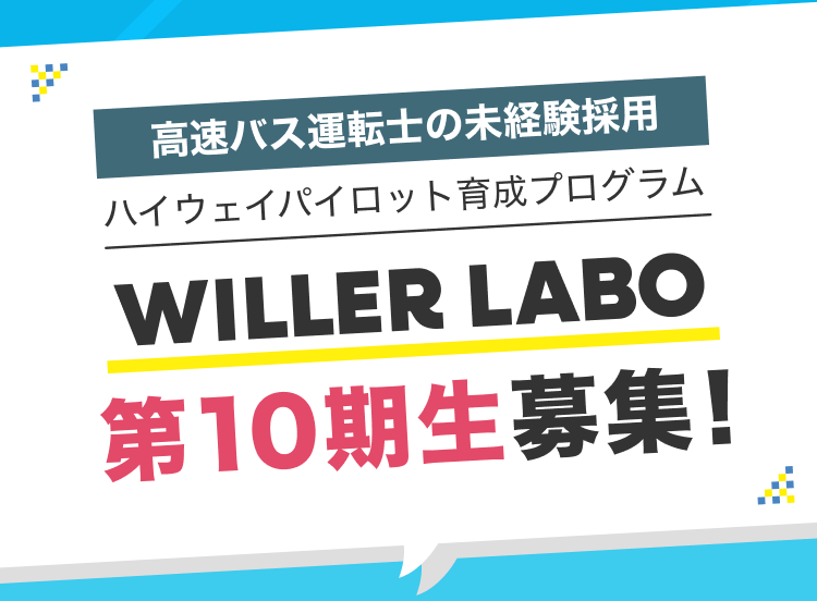 高速バス運転士の未経験採用
ハイウェイパイロット育成プログラム
WILLER LABO
第10期生募集!
