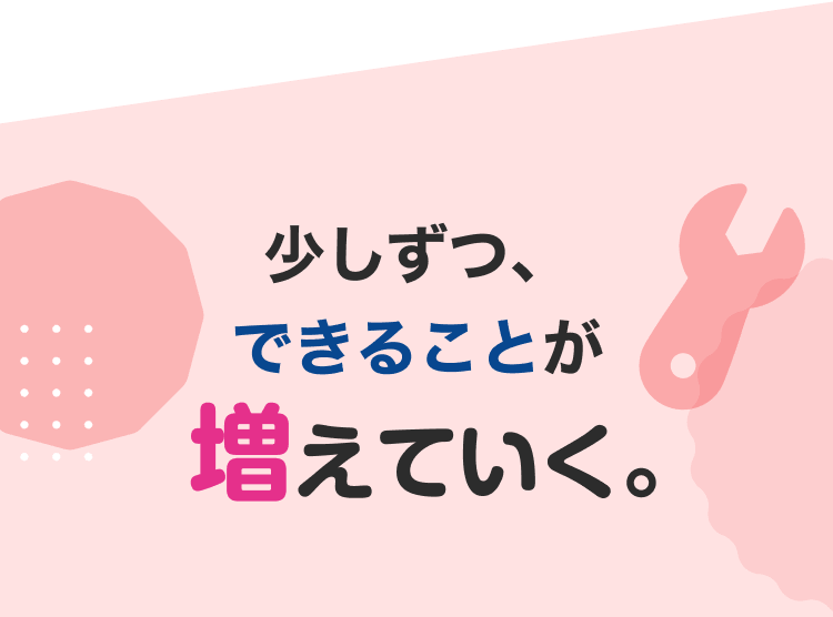 少しずつ、できることが増えていく。
