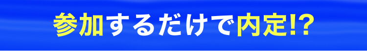 参加するだけで内定!?