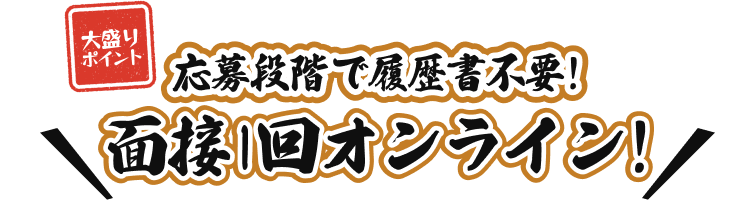 応募段階で履歴書不要
面接1回オンライン