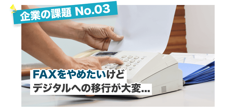 FAXをやめたいけどデジタルへの移行が大変...