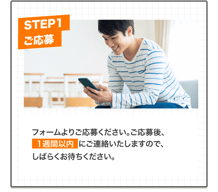 フォームよりご応募ください。ご応募後、1週間以内にご連絡いたしますので、しばらくお待ちください。