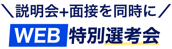 \説明会+面接を同時に/
WEB特別選考会